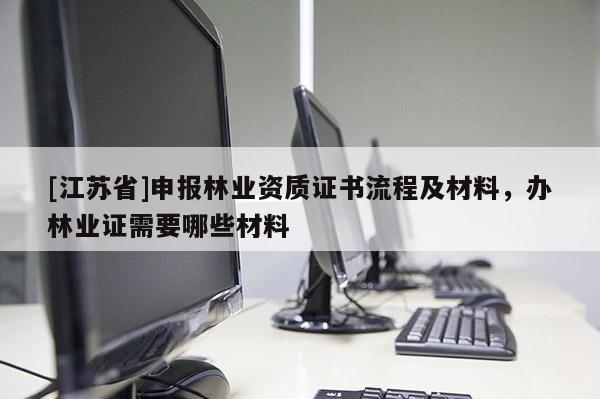 [江蘇省]申報林業(yè)資質(zhì)證書流程及材料，辦林業(yè)證需要哪些材料