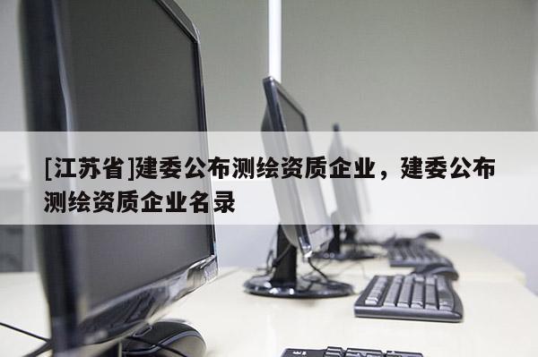 [江蘇省]建委公布測繪資質(zhì)企業(yè)，建委公布測繪資質(zhì)企業(yè)名錄