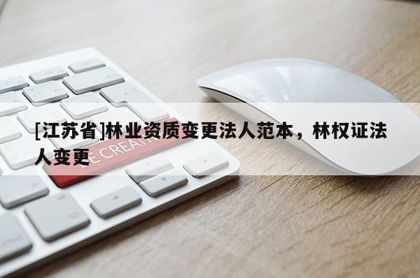 [江蘇省]林業(yè)資質(zhì)變更法人范本，林權(quán)證法人變更