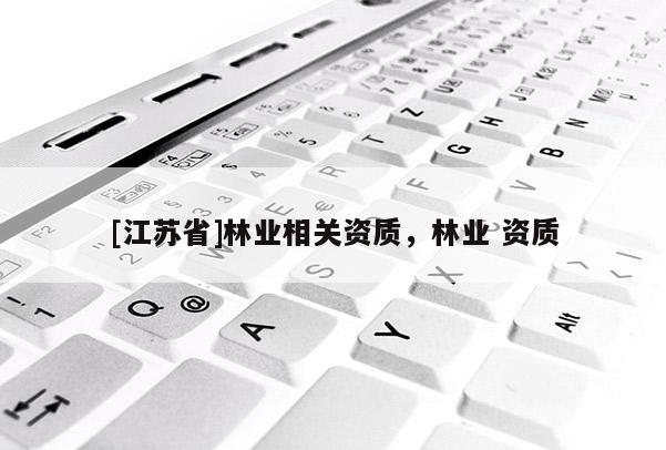 [江蘇省]林業(yè)相關(guān)資質(zhì)，林業(yè) 資質(zhì)