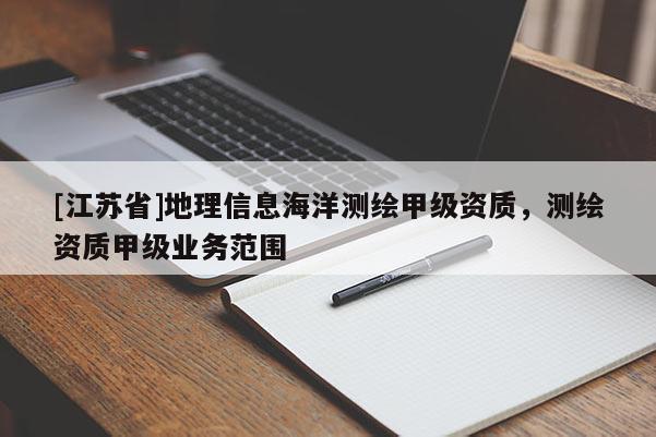 [江蘇省]地理信息海洋測繪甲級資質，測繪資質甲級業(yè)務范圍