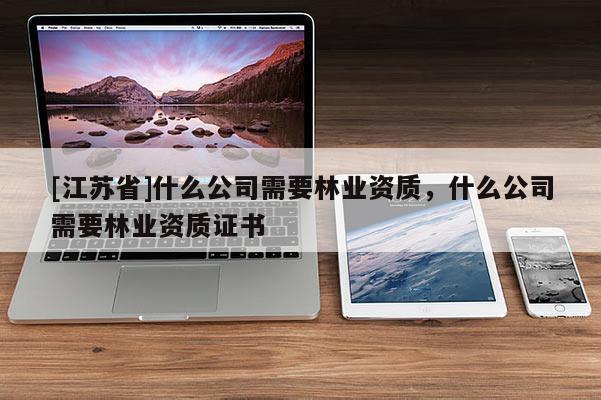 [江蘇省]什么公司需要林業(yè)資質(zhì)，什么公司需要林業(yè)資質(zhì)證書
