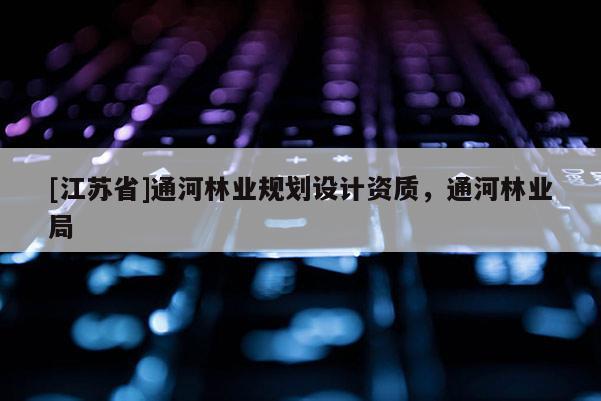 [江蘇省]通河林業(yè)規(guī)劃設(shè)計(jì)資質(zhì)，通河林業(yè)局