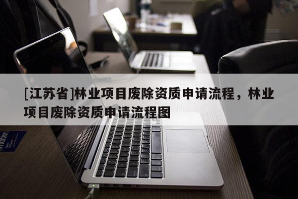 [江蘇省]林業(yè)項目廢除資質(zhì)申請流程，林業(yè)項目廢除資質(zhì)申請流程圖