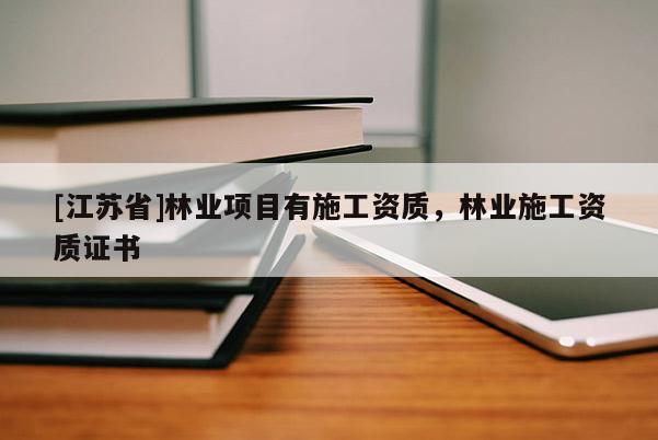 [江蘇省]林業(yè)項(xiàng)目有施工資質(zhì)，林業(yè)施工資質(zhì)證書(shū)