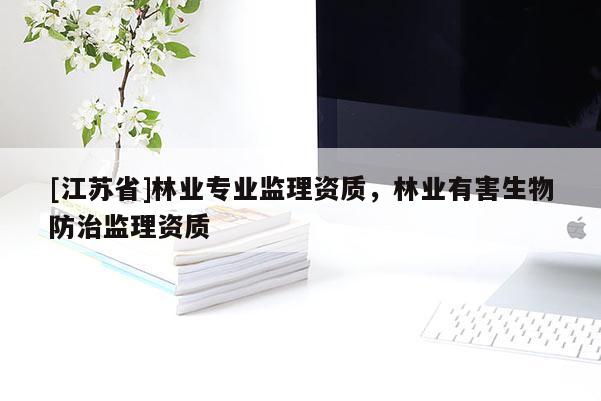 [江蘇省]林業(yè)專業(yè)監(jiān)理資質，林業(yè)有害生物防治監(jiān)理資質