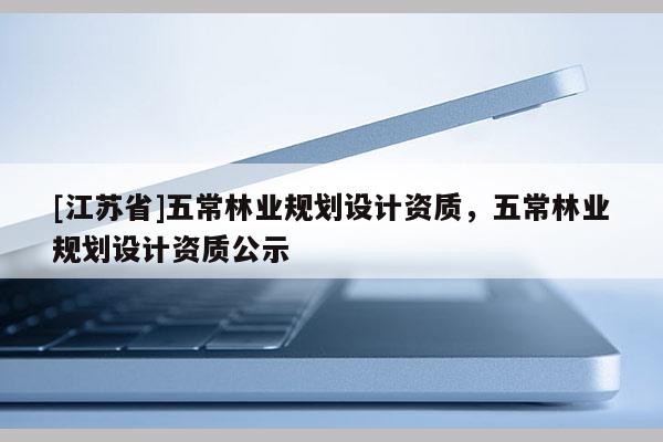 [江蘇省]五常林業(yè)規(guī)劃設(shè)計資質(zhì)，五常林業(yè)規(guī)劃設(shè)計資質(zhì)公示