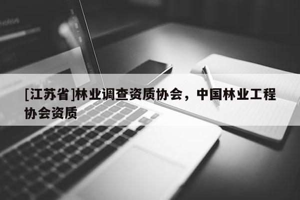 [江蘇省]林業(yè)調(diào)查資質(zhì)協(xié)會(huì)，中國(guó)林業(yè)工程協(xié)會(huì)資質(zhì)