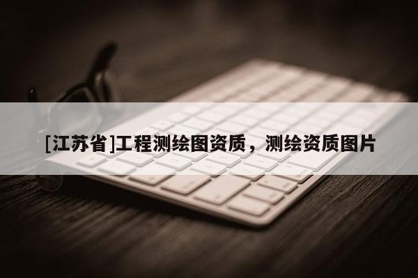 [江蘇省]工程測繪圖資質(zhì)，測繪資質(zhì)圖片