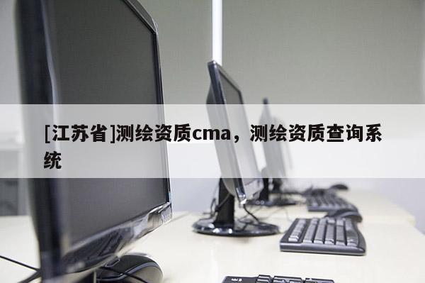 [江蘇省]測繪資質(zhì)cma，測繪資質(zhì)查詢系統(tǒng)