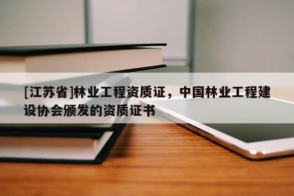 [江蘇省]林業(yè)工程資質(zhì)證，中國林業(yè)工程建設(shè)協(xié)會頒發(fā)的資質(zhì)證書