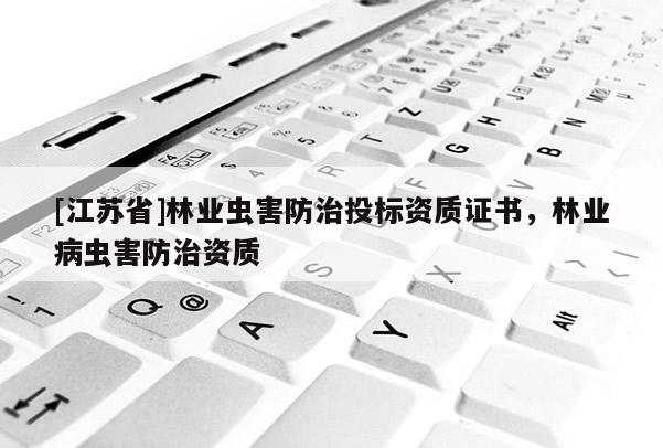 [江蘇省]林業(yè)蟲(chóng)害防治投標(biāo)資質(zhì)證書(shū)，林業(yè)病蟲(chóng)害防治資質(zhì)
