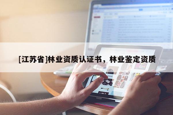 [江蘇省]林業(yè)資質(zhì)認(rèn)證書，林業(yè)鑒定資質(zhì)