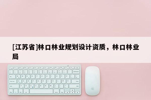 [江蘇省]林口林業(yè)規(guī)劃設(shè)計資質(zhì)，林口林業(yè)局