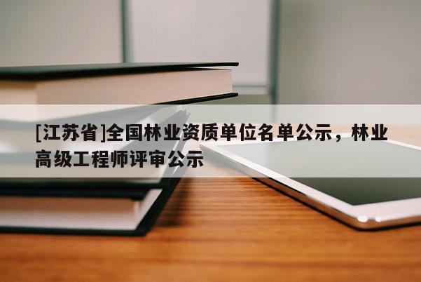 [江蘇省]全國(guó)林業(yè)資質(zhì)單位名單公示，林業(yè)高級(jí)工程師評(píng)審公示