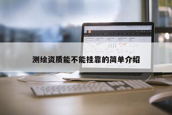 測(cè)繪資質(zhì)能不能掛靠的簡(jiǎn)單介紹