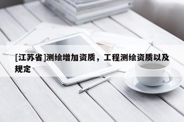 [江蘇省]測繪增加資質(zhì)，工程測繪資質(zhì)以及規(guī)定