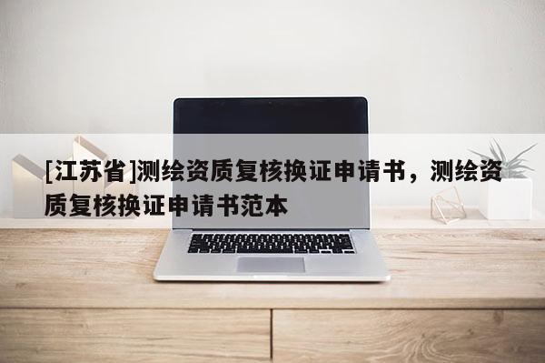 [江蘇省]測繪資質(zhì)復核換證申請書，測繪資質(zhì)復核換證申請書范本