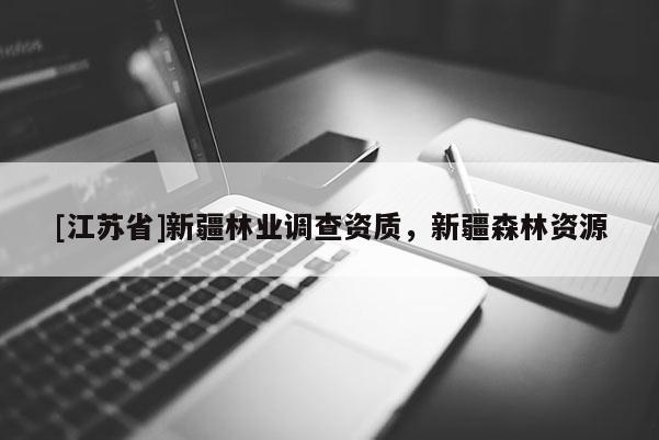 [江蘇省]新疆林業(yè)調(diào)查資質(zhì)，新疆森林資源