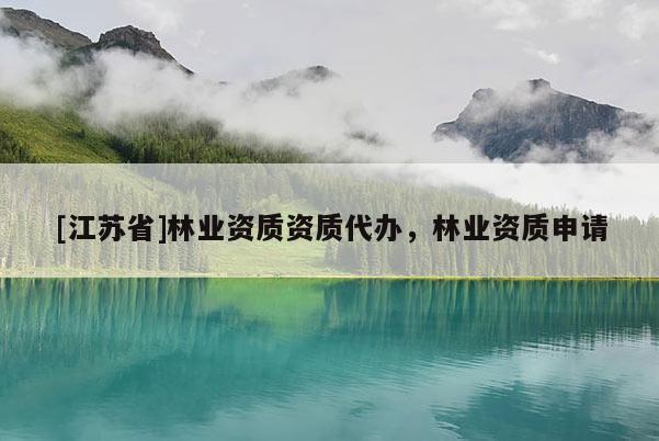 [江蘇省]林業(yè)資質資質代辦，林業(yè)資質申請