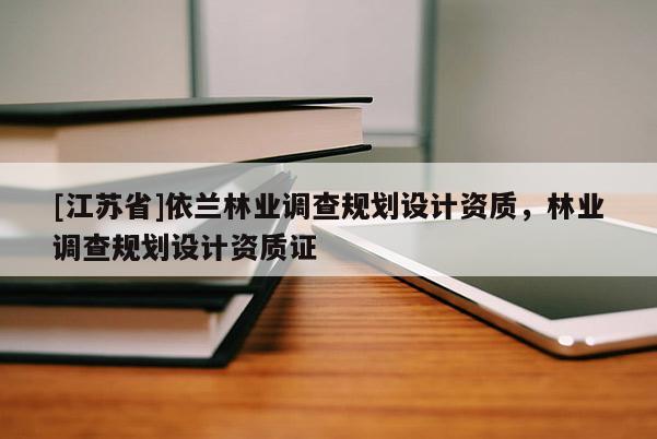 [江蘇省]依蘭林業(yè)調(diào)查規(guī)劃設(shè)計(jì)資質(zhì)，林業(yè)調(diào)查規(guī)劃設(shè)計(jì)資質(zhì)證