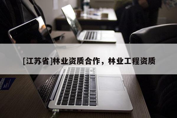 [江蘇省]林業(yè)資質(zhì)合作，林業(yè)工程資質(zhì)