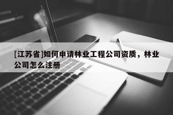 [江蘇省]如何申請(qǐng)林業(yè)工程公司資質(zhì)，林業(yè)公司怎么注冊(cè)