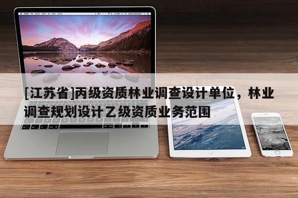 [江蘇省]丙級(jí)資質(zhì)林業(yè)調(diào)查設(shè)計(jì)單位，林業(yè)調(diào)查規(guī)劃設(shè)計(jì)乙級(jí)資質(zhì)業(yè)務(wù)范圍