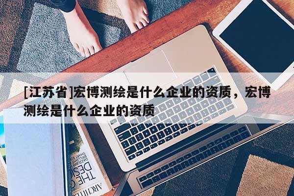 [江蘇省]宏博測繪是什么企業(yè)的資質(zhì)，宏博測繪是什么企業(yè)的資質(zhì)