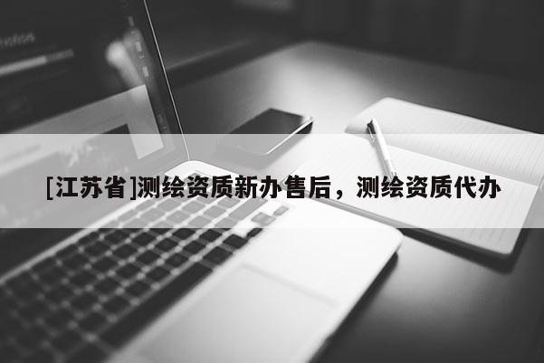 [江蘇省]測繪資質(zhì)新辦售后，測繪資質(zhì)代辦