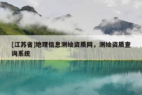 [江蘇省]地理信息測繪資質網，測繪資質查詢系統(tǒng)