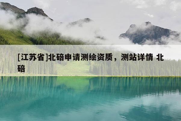 [江蘇省]北碚申請(qǐng)測(cè)繪資質(zhì)，測(cè)站詳情 北碚