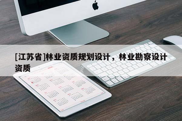 [江蘇省]林業(yè)資質(zhì)規(guī)劃設(shè)計(jì)，林業(yè)勘察設(shè)計(jì)資質(zhì)