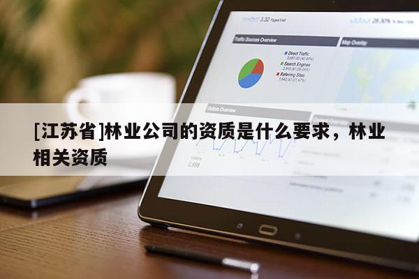 [江蘇省]林業(yè)公司的資質是什么要求，林業(yè)相關資質