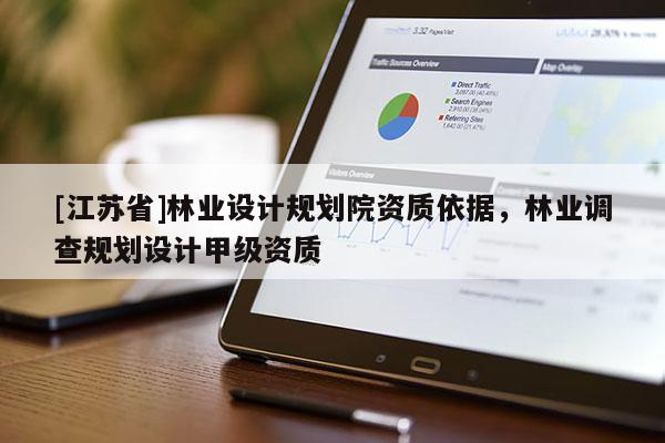 [江蘇省]林業(yè)設(shè)計規(guī)劃院資質(zhì)依據(jù)，林業(yè)調(diào)查規(guī)劃設(shè)計甲級資質(zhì)