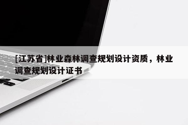 [江蘇省]林業(yè)森林調(diào)查規(guī)劃設(shè)計(jì)資質(zhì)，林業(yè)調(diào)查規(guī)劃設(shè)計(jì)證書