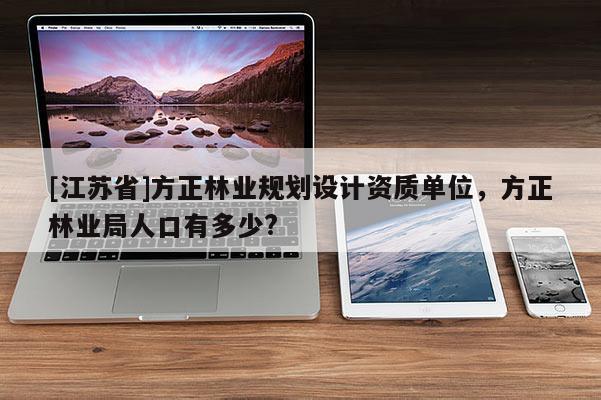 [江蘇省]方正林業(yè)規(guī)劃設(shè)計資質(zhì)單位，方正林業(yè)局人口有多少?
