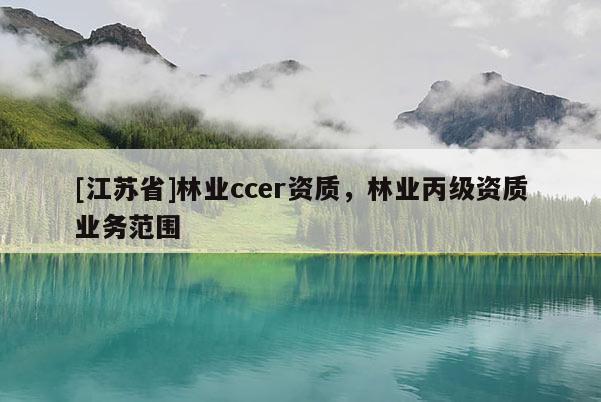 [江蘇省]林業(yè)ccer資質(zhì)，林業(yè)丙級(jí)資質(zhì)業(yè)務(wù)范圍