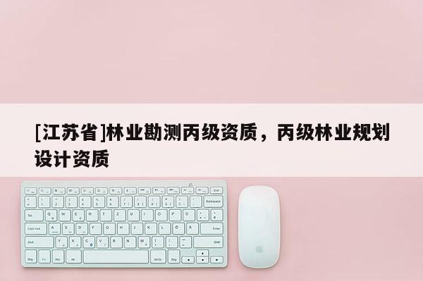 [江蘇省]林業(yè)勘測(cè)丙級(jí)資質(zhì)，丙級(jí)林業(yè)規(guī)劃設(shè)計(jì)資質(zhì)