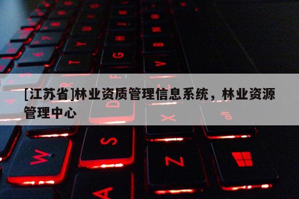 [江蘇省]林業(yè)資質(zhì)管理信息系統(tǒng)，林業(yè)資源管理中心