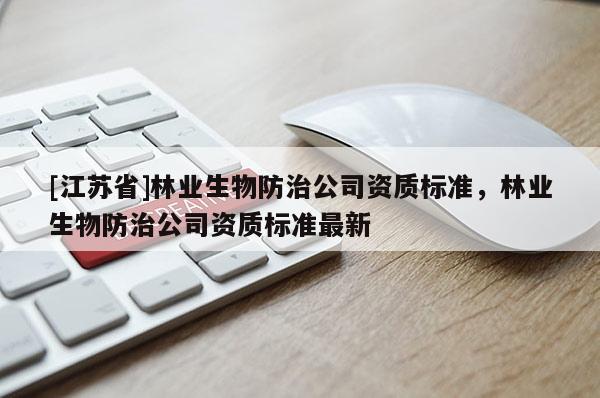 [江蘇省]林業(yè)生物防治公司資質(zhì)標(biāo)準(zhǔn)，林業(yè)生物防治公司資質(zhì)標(biāo)準(zhǔn)最新