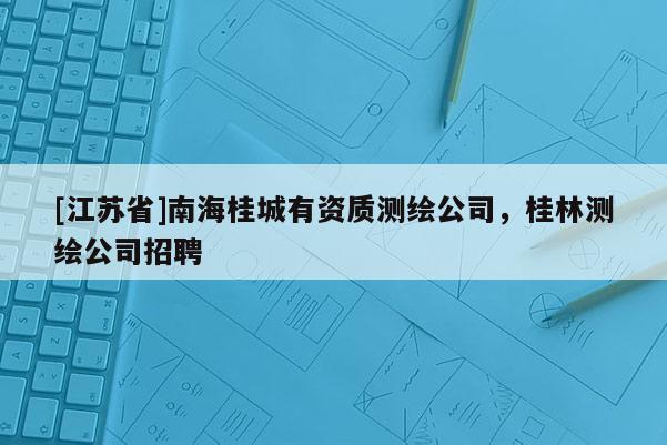 [江蘇省]南海桂城有資質(zhì)測繪公司，桂林測繪公司招聘