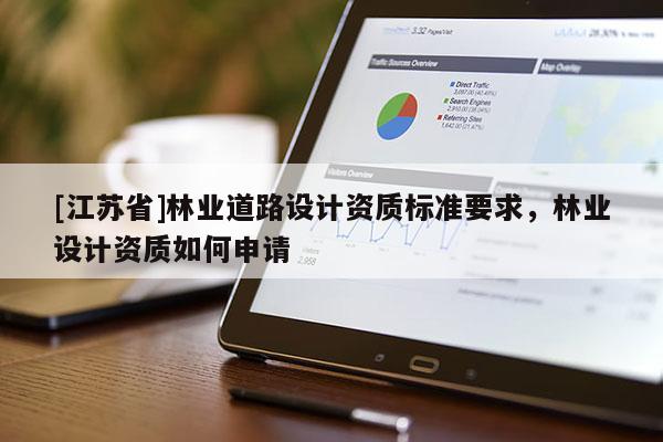 [江蘇省]林業(yè)道路設(shè)計(jì)資質(zhì)標(biāo)準(zhǔn)要求，林業(yè)設(shè)計(jì)資質(zhì)如何申請(qǐng)