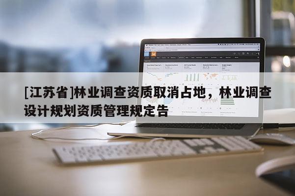 [江蘇省]林業(yè)調(diào)查資質(zhì)取消占地，林業(yè)調(diào)查設(shè)計(jì)規(guī)劃資質(zhì)管理規(guī)定告