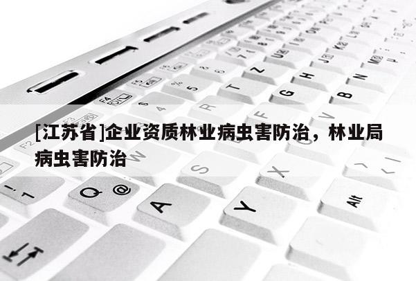 [江蘇省]企業(yè)資質(zhì)林業(yè)病蟲害防治，林業(yè)局病蟲害防治