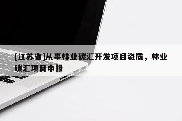 [江蘇省]從事林業(yè)碳匯開發(fā)項目資質(zhì)，林業(yè)碳匯項目申報