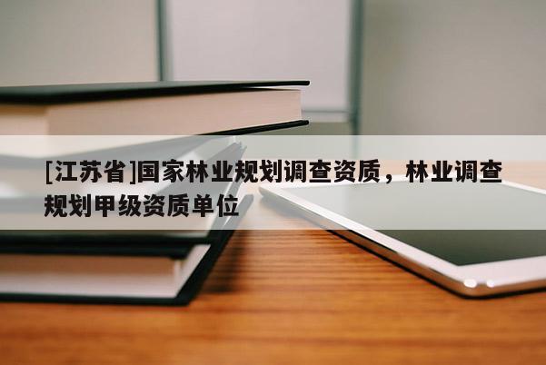 [江蘇省]國(guó)家林業(yè)規(guī)劃調(diào)查資質(zhì)，林業(yè)調(diào)查規(guī)劃甲級(jí)資質(zhì)單位