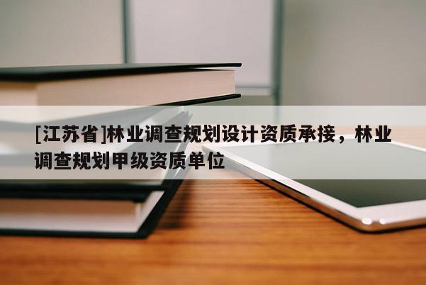 [江蘇省]林業(yè)調(diào)查規(guī)劃設(shè)計資質(zhì)承接，林業(yè)調(diào)查規(guī)劃甲級資質(zhì)單位