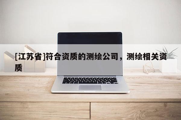 [江蘇省]符合資質(zhì)的測(cè)繪公司，測(cè)繪相關(guān)資質(zhì)