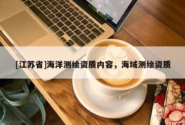 [江蘇省]海洋測繪資質(zhì)內(nèi)容，海域測繪資質(zhì)
